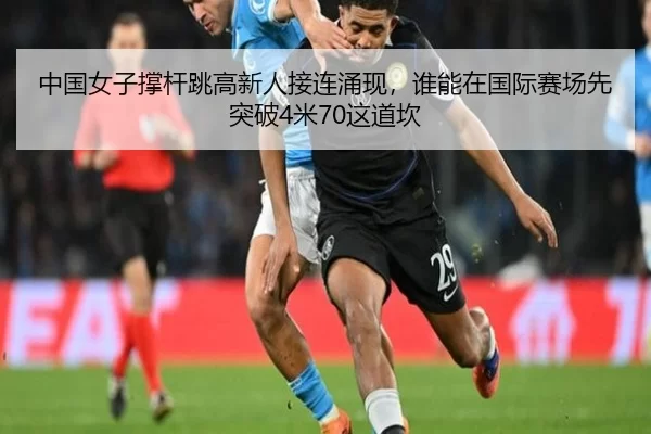 中国女子撑杆跳高新人接连涌现，谁能在国际赛场先突破4米70这道坎