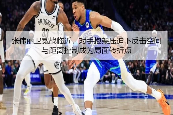 张伟丽卫冕战临近，对手抱架压迫下反击空间与距离控制成为局面转折点